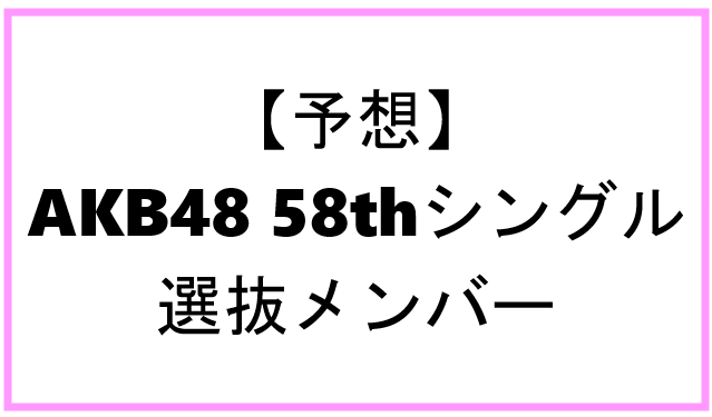 【予想】AKB48　58thシングル選抜メンバー