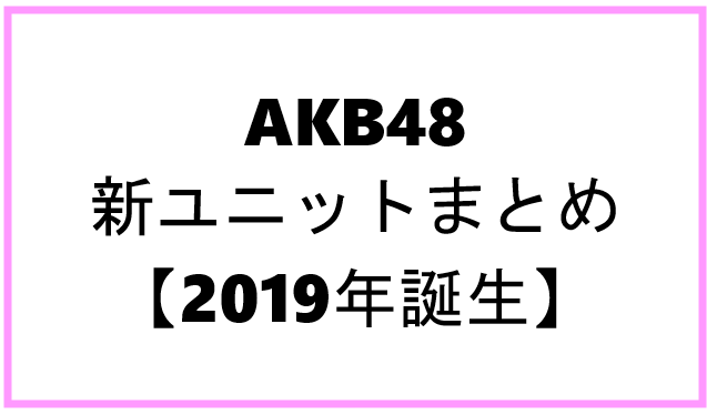 AKB48　新ユニットまとめ