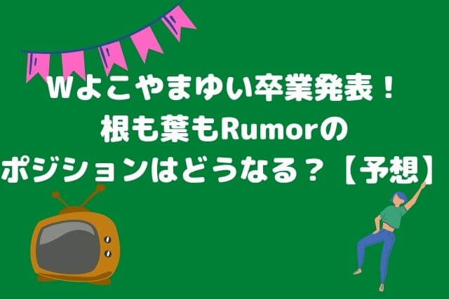 Wよこやまゆい卒業発表！ 根も葉もRumorの ポジションはどうなる？【予想】