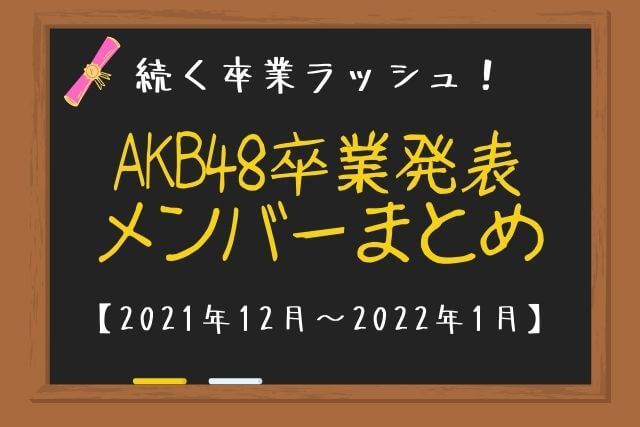 AKB48卒業発表メンバーまとめ【2021年12月～2022年1月】