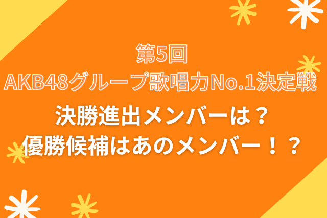 第5回 AKB48グループ歌唱力No.1決定戦 決勝進出メンバーは？優勝候補はあのメンバー！？