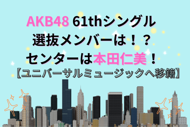 AKB48 61thシングル 選抜メンバーは！？ センターは本田仁美！ 【ユニバーサルミュージックへ移籍】