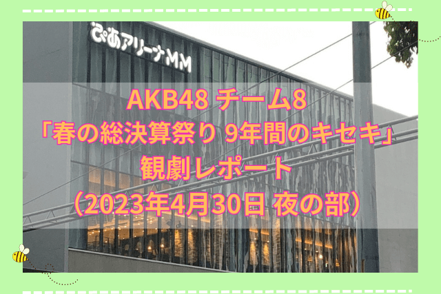 AKB48 チーム8 「春の総決算祭り 9年間のキセキ」 観劇レポート （2023年4月30日 夜の部）