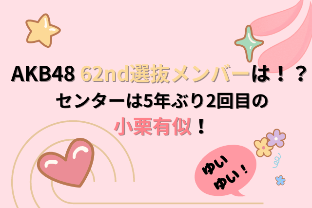 AKB48 62nd選抜メンバーは！？センターは5年ぶり2回目の小栗有似！