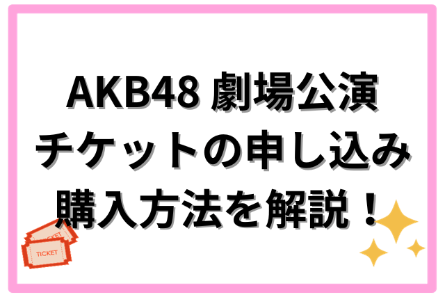 AKB48 劇場公演 チケットの申し込み・購入方法を解説！