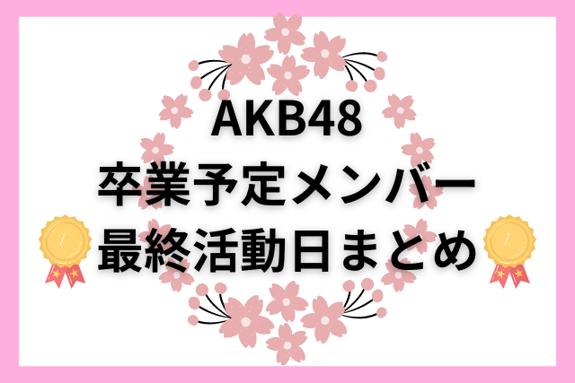 AKB48 卒業予定メンバー・最終活動日まとめ