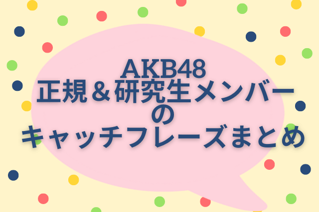 【最新】 AKB48 正規＆研究生メンバーの キャッチフレーズまとめ