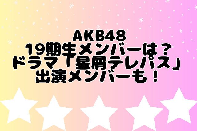 AKB48 19期生メンバーは？ドラマ「星屑テレパス」出演メンバーも！